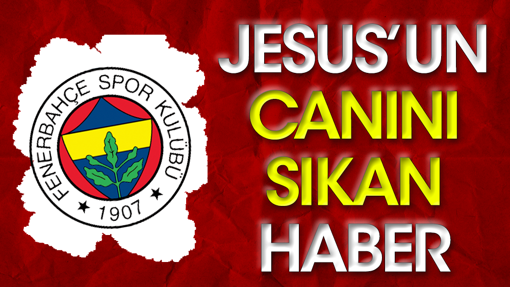 Fenerbahçe'ye kötü haber: Jesus'un canı sıkıldı