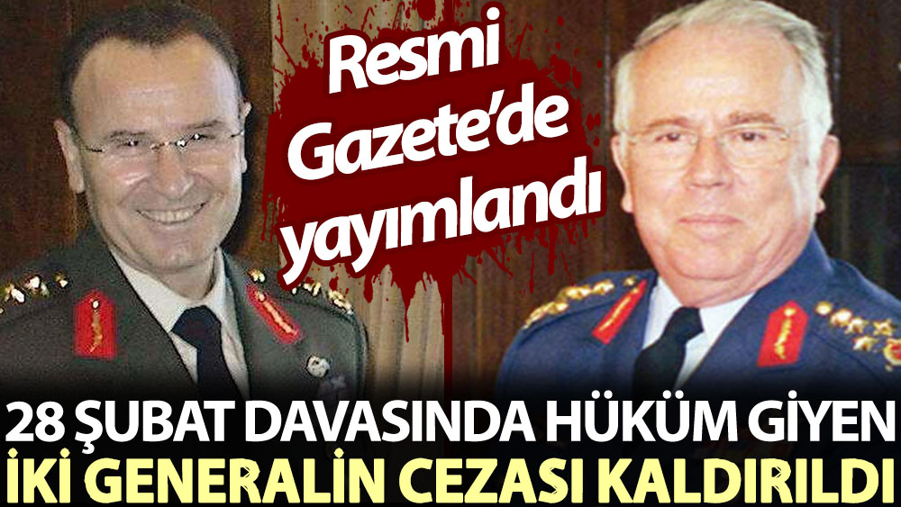 28 Şubat davasında hüküm giyen iki emekli generalin cezası kaldırdı. Resmi Gazete’de yayımlandı