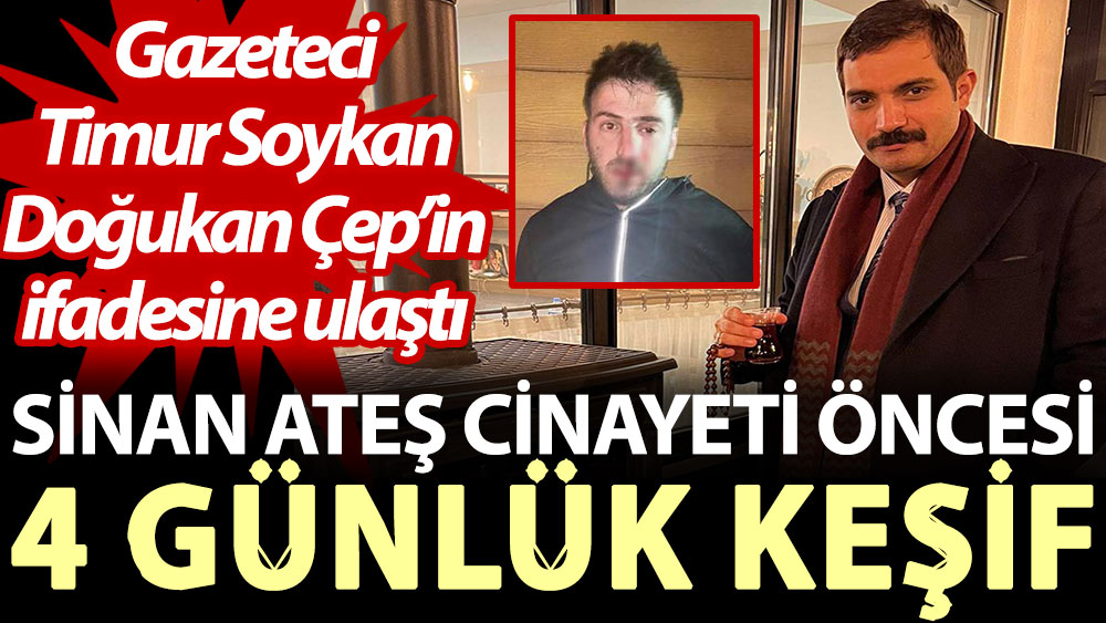 Sinan Ateş cinayeti öncesi 4 günlük keşif. Gazeteci Timur Soykan, Doğukan Çep’in ifadesine ulaştı