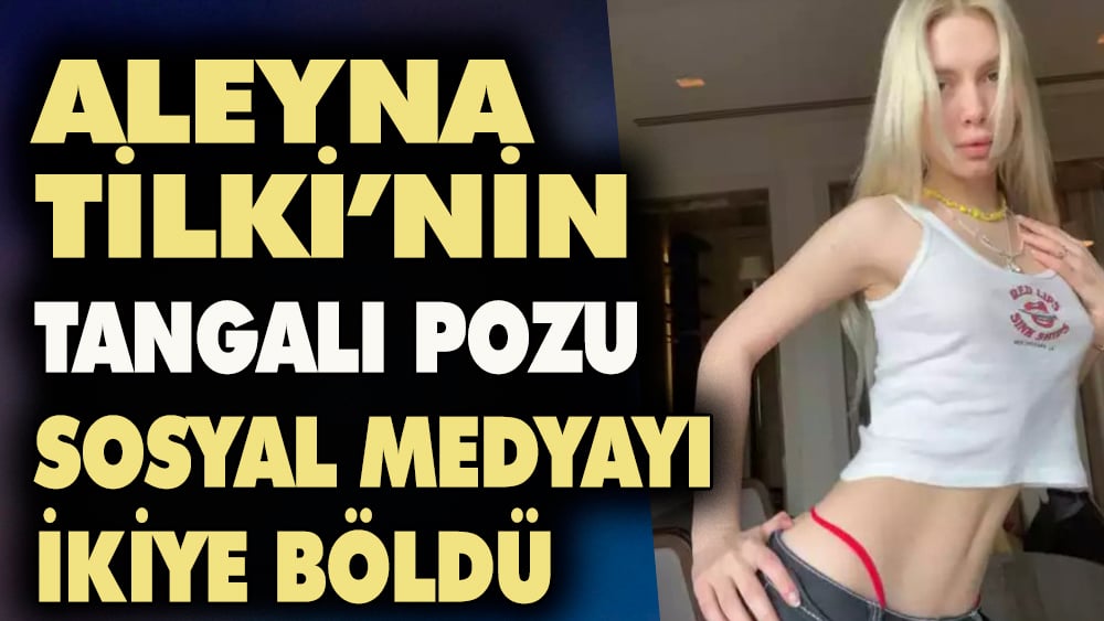 Aleyna Tilki'nin tangalı pozları sosyal medyayı ikiye böldü