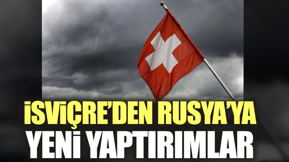 İsviçre’den Rusya’ya yeni yaptırımlar