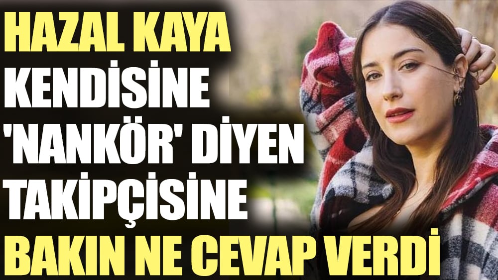 Hazal Kaya kendisine 'nankör' diyen takipçisine bakın ne cevap verdi