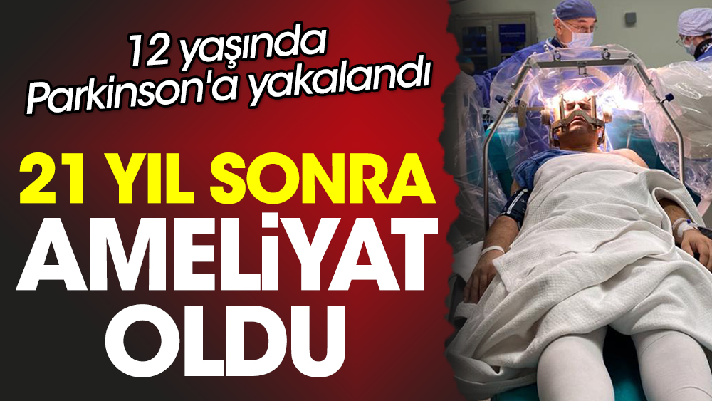 12 yaşında Parkinson'a yakalandı. 21 yıl sonra ameliyat oldu