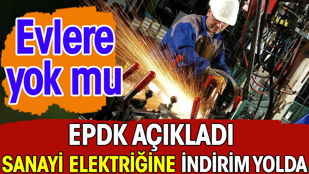 EPDK açıkladı: Sanayi elektriği için indirim yolda. Evlere yok mu?