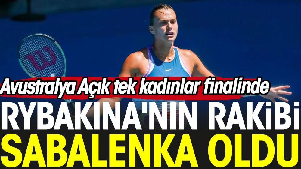 Avustralya Açık tek kadınlar finalinde Rybakina'nın rakibi Sabalenka oldu