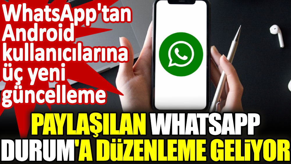 WhatsApp'tan üç yeni güncelleme: Paylaşılan WhatsApp Durum'a düzenleme geliyor