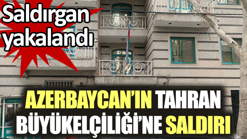 Azerbaycan'ın Tahran Büyükelçiliği'ne saldıran şahıs yakalandı