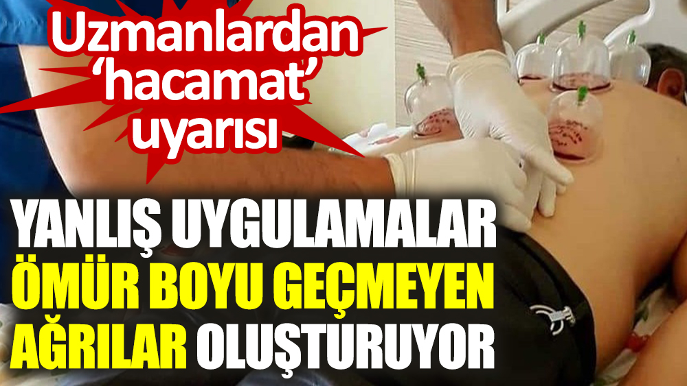 Uzmanlardan ‘hacamat’ uyarısı: Yanlış uygulamalar ömür boyu geçmeyen ağrılar oluşturuyor