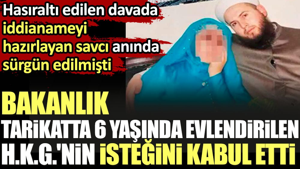 Bakanlık tarikatta 6 yaşında evlendirilen H.K.G.'nin isteğini kabul etti