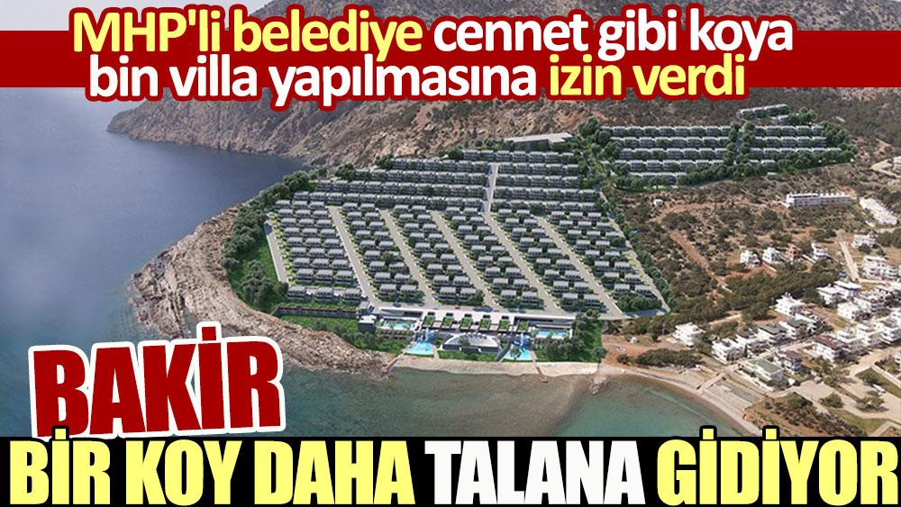 Bakir bir koy daha talana gidiyor. MHP'li belediye cennet gibi koya bin villa yapılmasına izin verdi