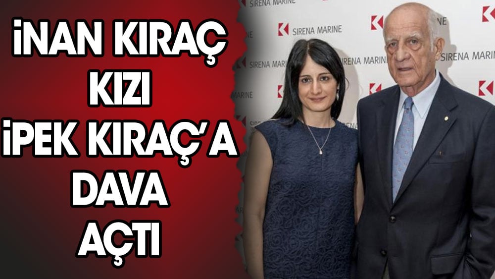 İnan Kıraç kızı İpek Kıraç'a dava açtı