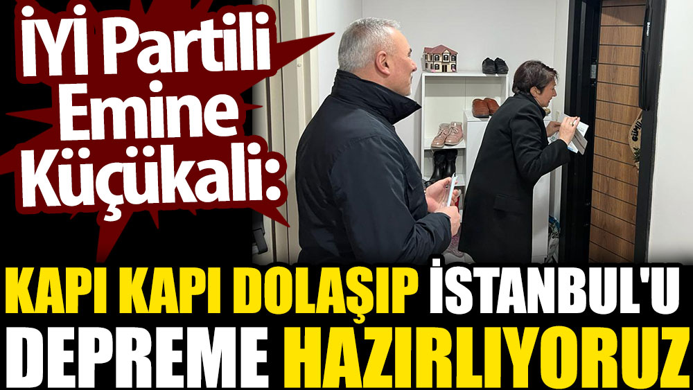 İYİ Partili Emine Küçükali: Kapı kapı dolaşıp İstanbul'u depreme hazırlıyoruz