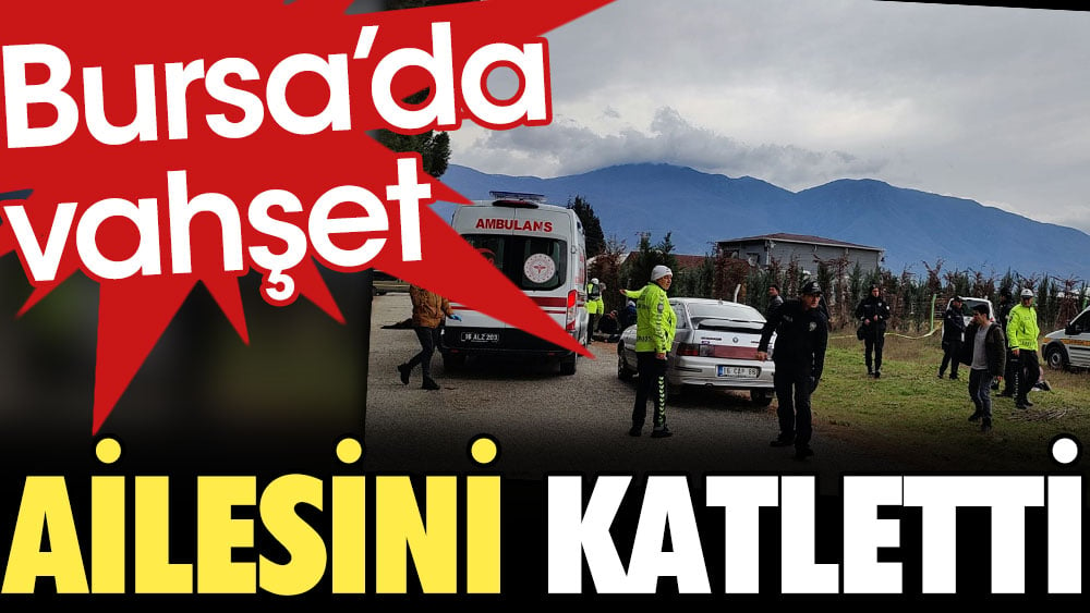 Son Dakika... Bursa'da bir kişi ailesini katletti