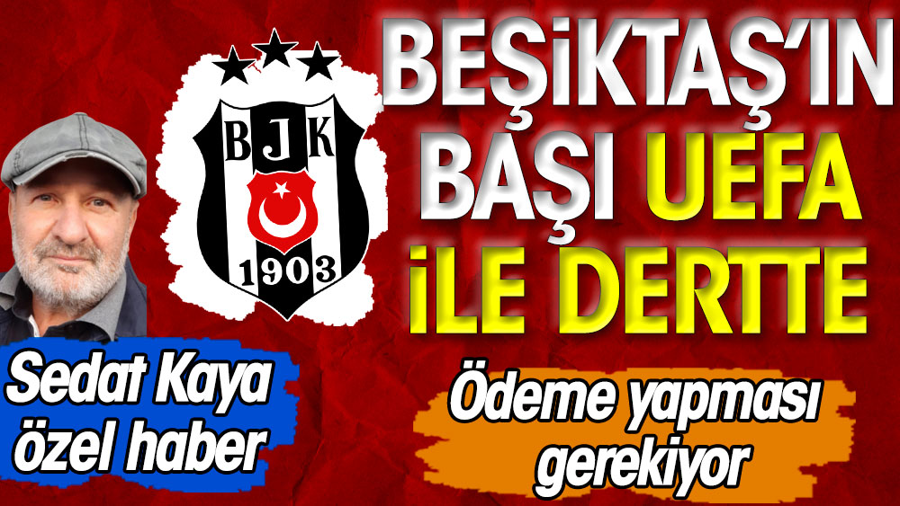 Beşiktaş'ın başı UEFA ile dertte: Ödeme yapması gerekiyor