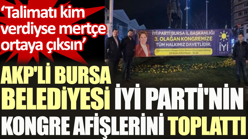 AKP'li Bursa Belediyesi İYİ Parti'nin kongre afişlerini toplattı