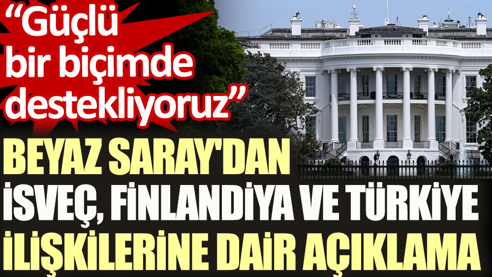 Beyaz Saray'dan İsveç, Finlandiya ve Türkiye ilişkilerine dair açıklama