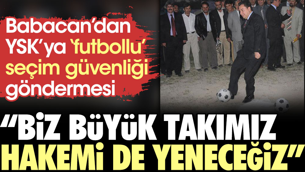 Babacan’dan YSK’ya futbollu seçim güvenliği göndermesi: Biz büyük takımız hakemi de yeneceğiz