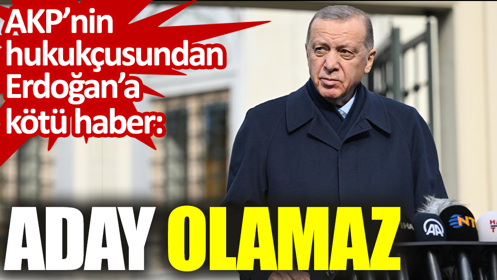AKP’nin hukukçusundan Erdoğan’a kötü haber. Aday olamaz