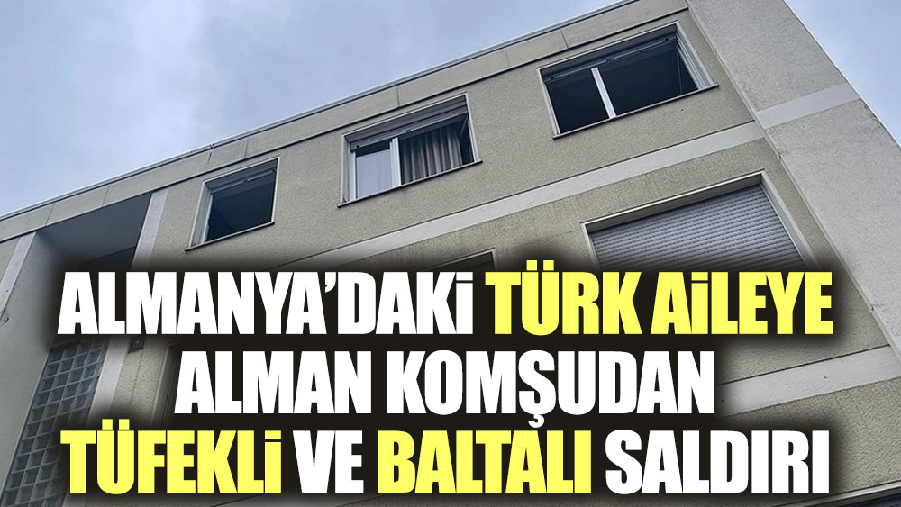 Almanya'daki Türk aileye Alman komşudan tüfekli ve baltalı saldırı