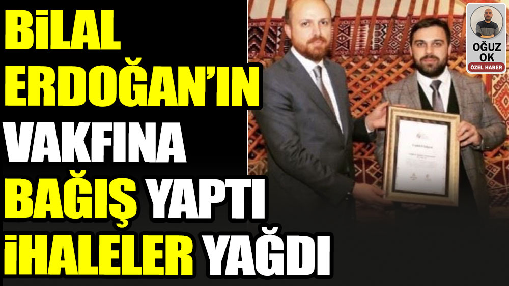 Bilal Erdoğan'ın vakfına bağış yaptı ihaleler yağdı