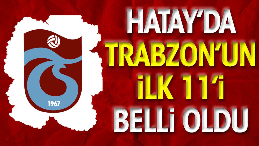 Hatay'da Trabzonspor'un ilk 11'i belli oldu