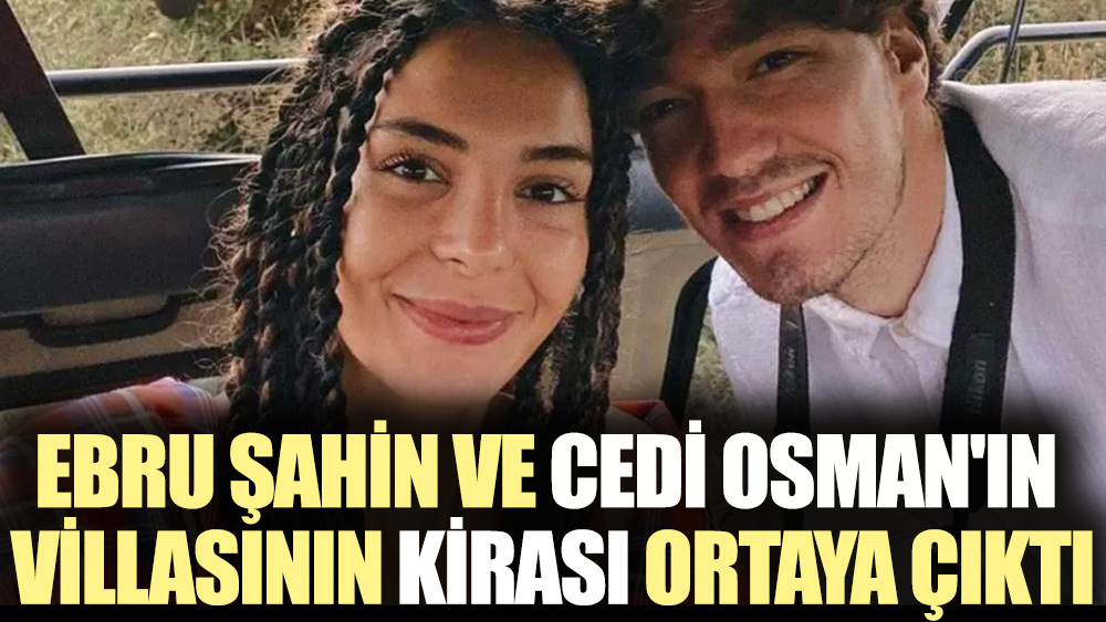 Ebru Şahin ve Cedi Osman'ın villasının kirası ortaya çıktı