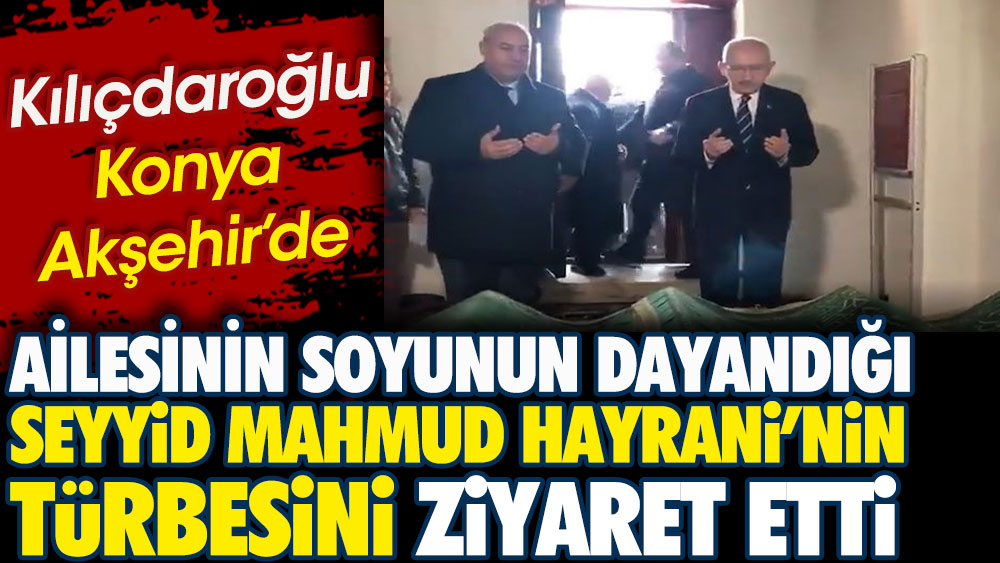 Kılıçdaroğlu Konya’da ailesinin soyunun dayandığı Seyyid Mahmud Hayrani’nin türbesini ziyaret etti