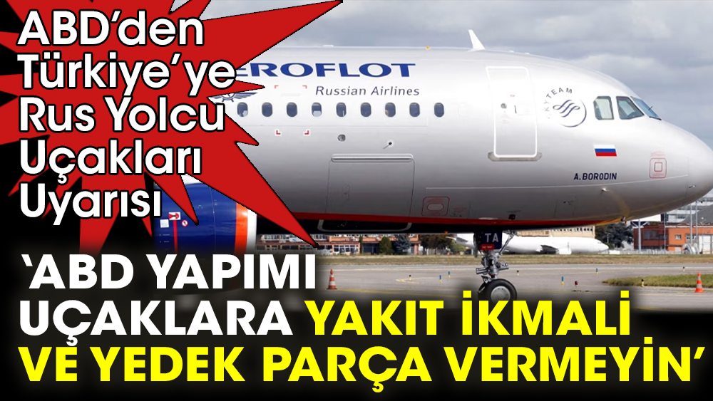 ABD’den Türkiye’ye Rus Yolcu Uçakları Uyarısı. ‘ABD yapımı uçaklara yakıt ikmali ve yedek parça vermeyin’