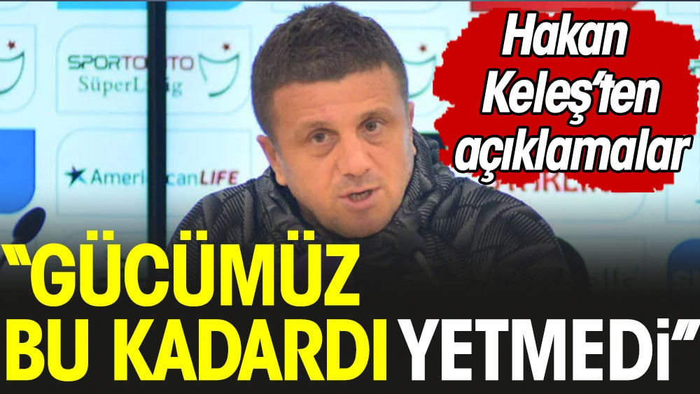 Hakan Keleş: Gücümüz bu kadardı, yetmedi