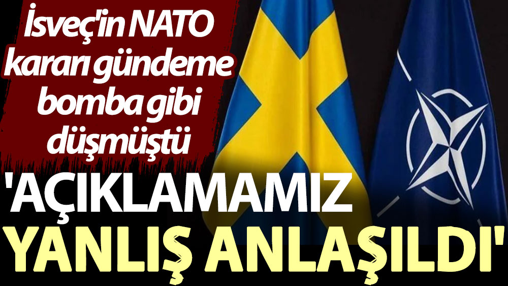 İsveç'in NATO kararı gündeme bomba gibi düşmüştü. ''Açıklamamız yanlış anlaşıldı''