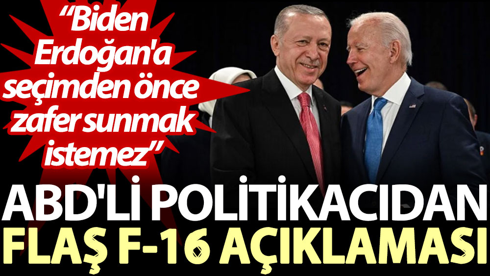 ABD'li politikacıdan flaş F-16 açıklaması: Biden Erdoğan'a seçimden önce zafer sunmak istemez