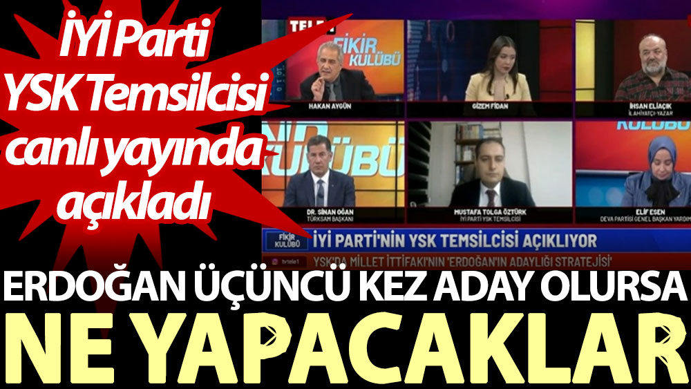Erdoğan üçüncü kez aday olursa ne yapacaklar? İYİ Parti YSK Temsilcisi canlı yayında açıkladı