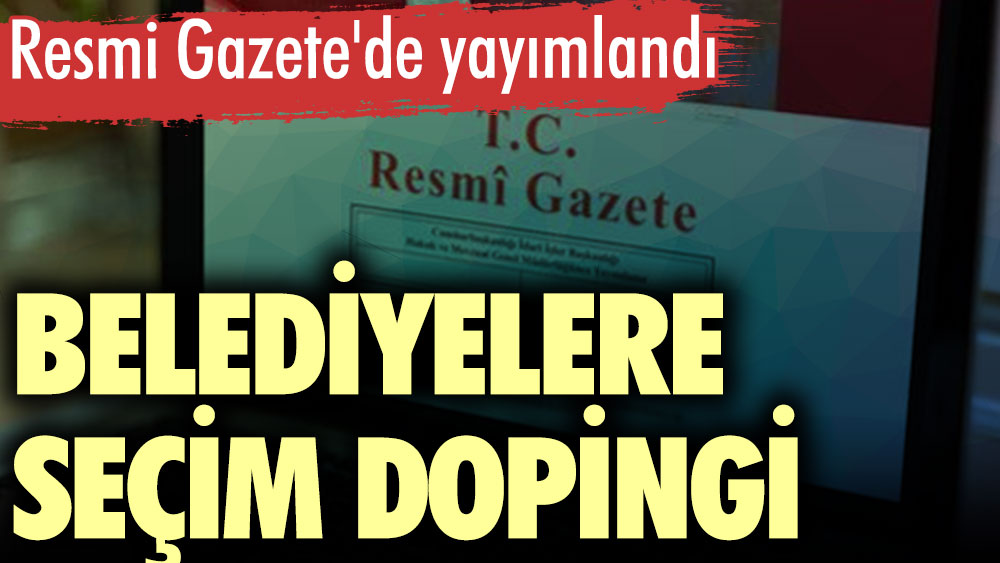 Belediyelere seçim dopingi. Resmi Gazete'de yayımlandı