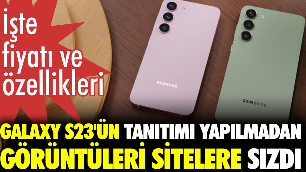 Galaxy S23'ün tanıtımı yapılmadan görüntüleri sitelere sızdı. İşte fiyatı ve özellikleri