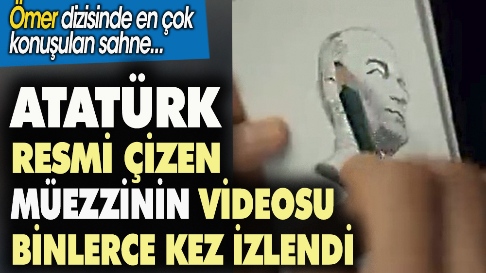 Ömer dizisinde Atatürk resmi çizen müezzin videosu binlerce kez izlendi