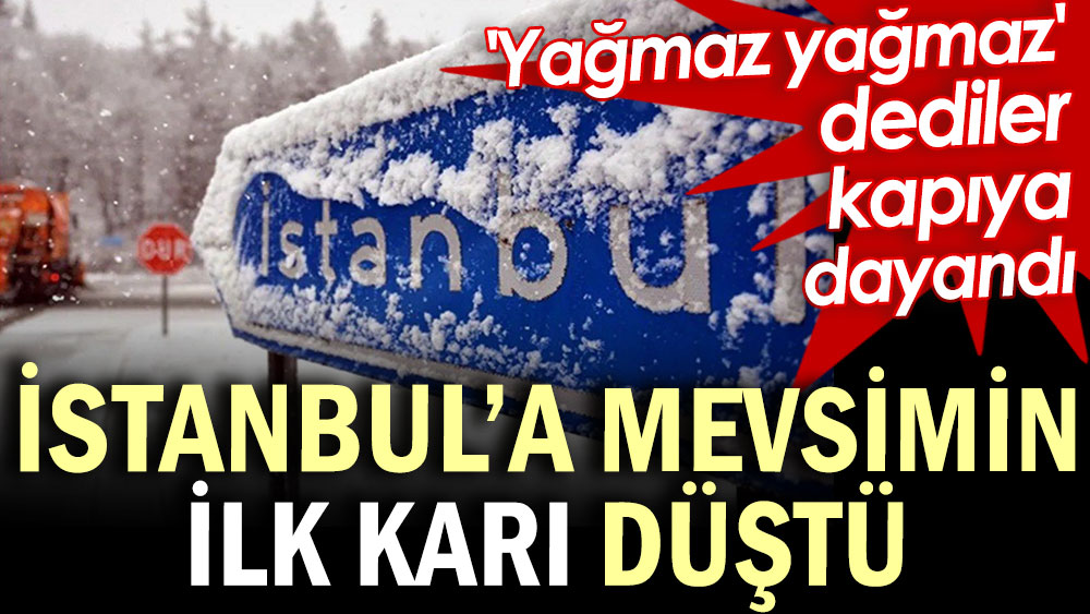 İstanbul’a mevsimin ilk karı düştü. 'Yağmaz yağmaz' dediler kapıya dayandı