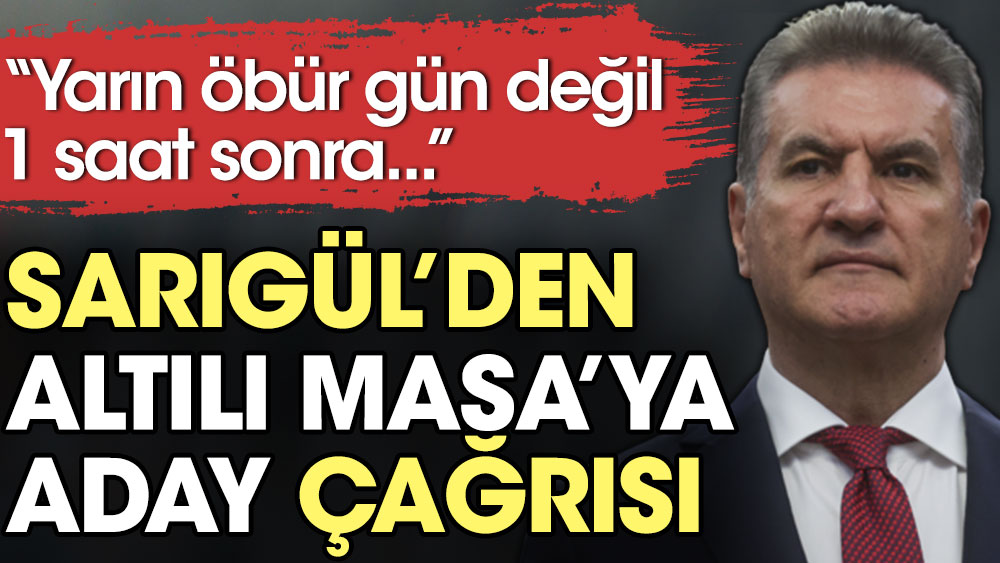 Mustafa Sarıgül'den Altılı Masa'ya aday çağrısı