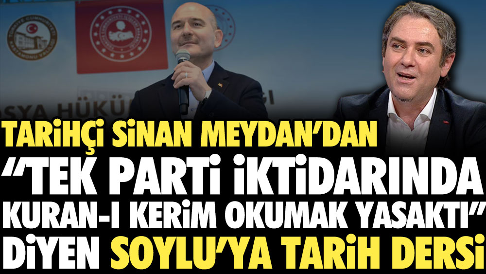 Tarihçi Sinan Meydan'dan “Tek parti iktidarında Kuran-ı Kerim okumak yasaktı” diyen Soylu’ya tarih dersi