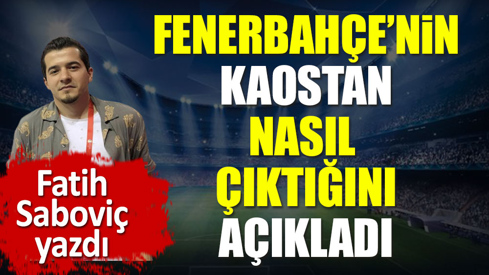 Fenerbahçe'nin kaostan nasıl çıktığını açıkladı