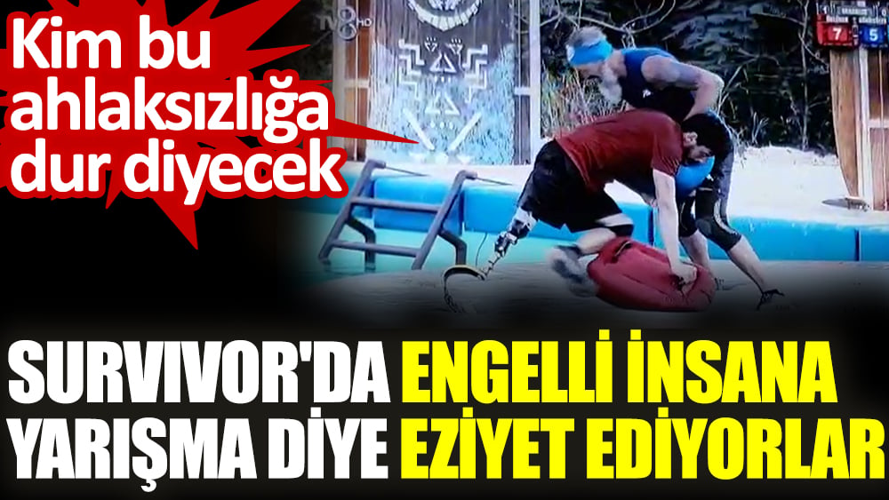 Survivor'da engelli insana yarışma diye eziyet ediyorlar. Kim bu ahlaksızlığa dur diyecek