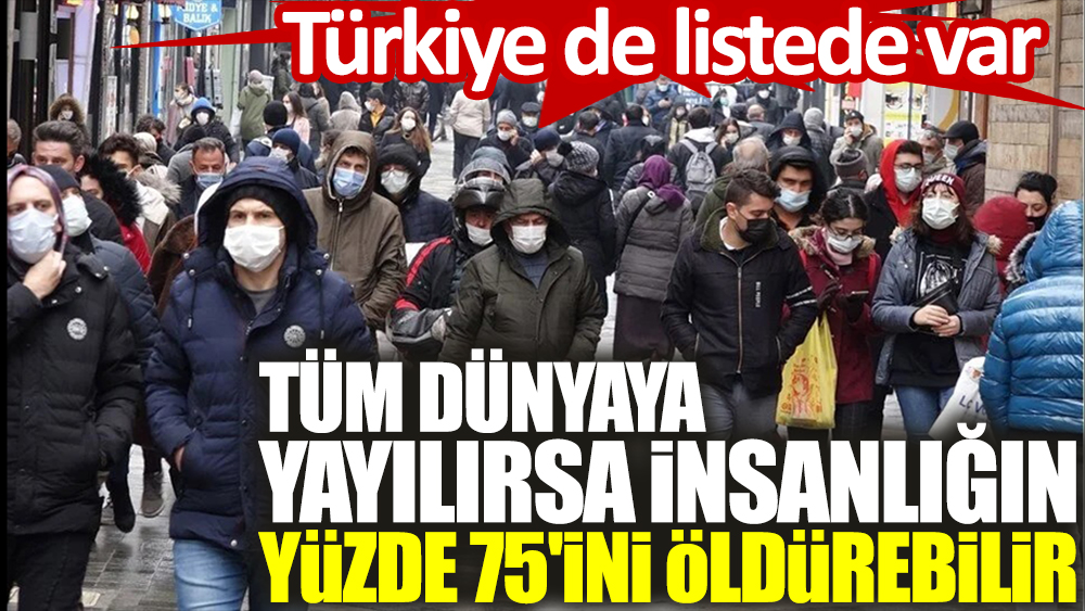 Türkiye de listede var. Tüm dünyaya yayılırsa insanlığın yüzde 75'ini öldürebilir