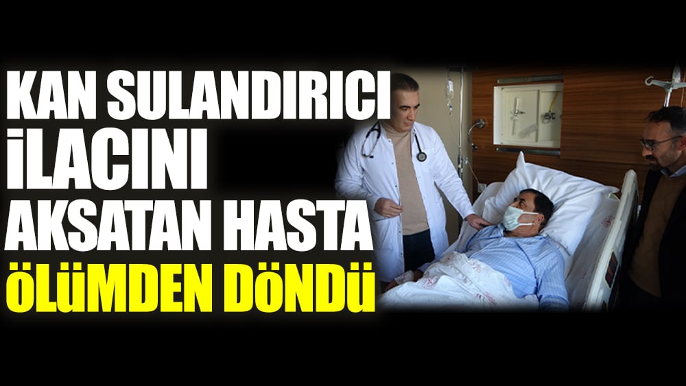 Kan sulandırıcı ilacını aksatan hasta ölümden döndü