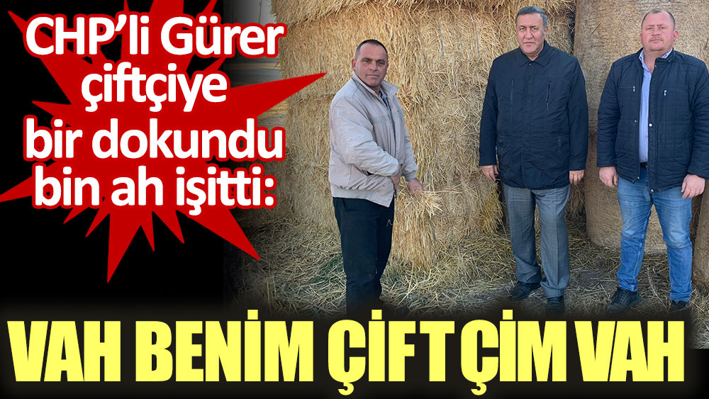 CHP’li Gürer çiftçiye bir dokundu bin ah işitti: Vah benim çiftçim vah