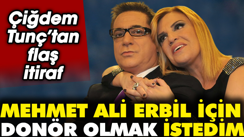 Çiğdem Tunç'tan çarpıcı itiraf. "Mehmet Ali Erbil için donör olmak istedim"