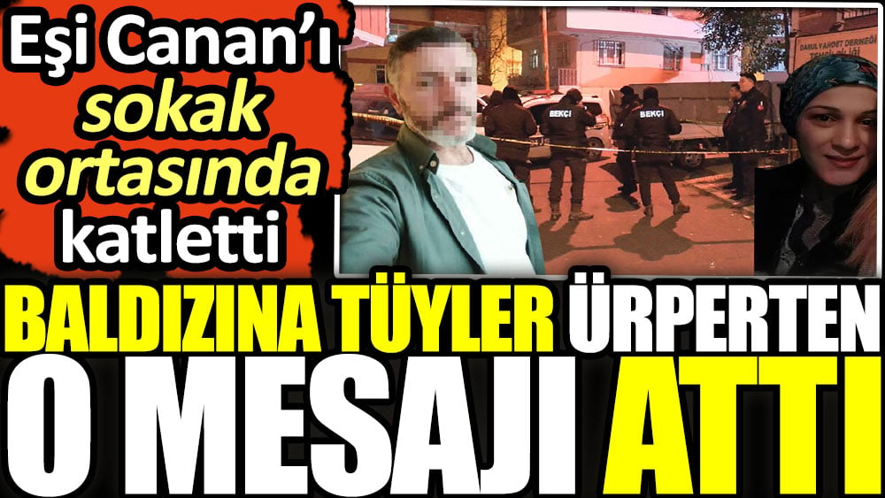 Eşi Canan’ı sokakta katletti! Baldızına tüyler ürperten o mesajı attı