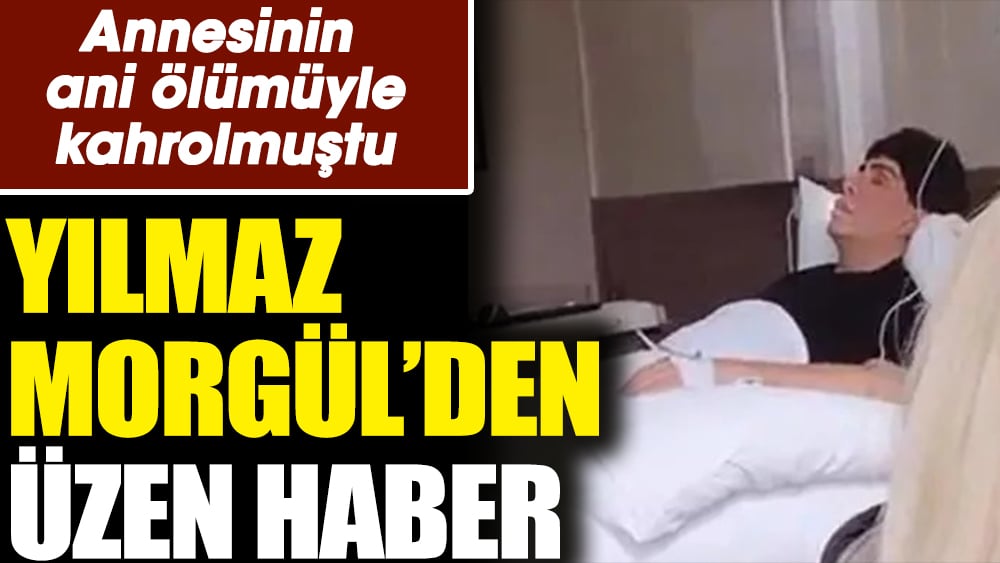 Yılmaz Morgül’den üzen haber. Annesinin vefatıyla sarsılmıştı