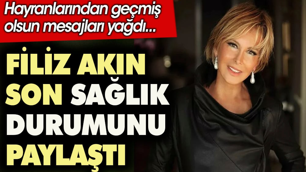 Filiz Akın son sağlık durumunu paylaştı. Hayranlarından geçmiş olsun mesajları yağdı