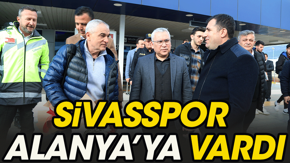 Vali havalimanında karşıladı. Sivasspor maç için Alanya'ya gitti