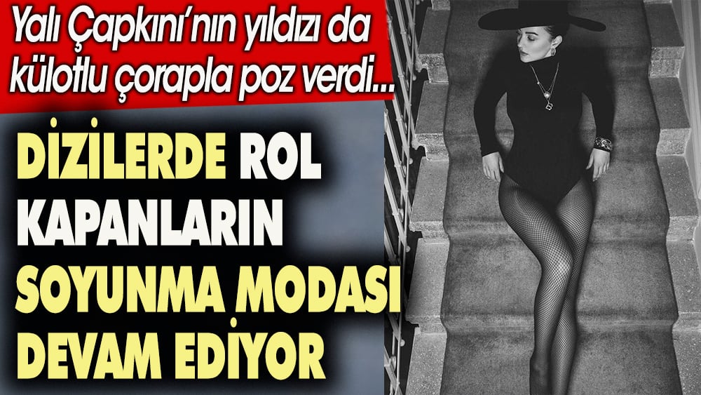 Dizilerde rol kapanların soyunma modası devam ediyor. Yalı Çapkını'nın yıldızı da kilotlu çorapla poz verdi