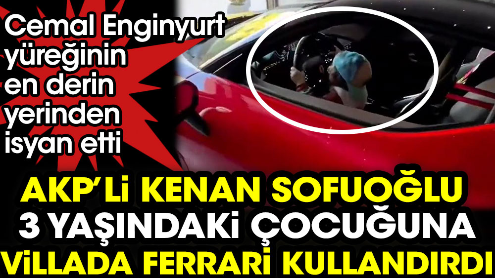 AKP'li Kenan Sofuoğlu 3 yaşındaki çocuğuna villada Ferrari kullandırdı. Cemal Enginyurt isyan etti